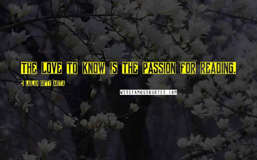 Lailah Gifty Akita Quotes: The love to know is the passion for reading.