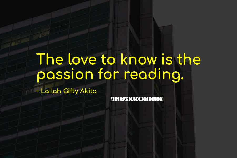 Lailah Gifty Akita Quotes: The love to know is the passion for reading.
