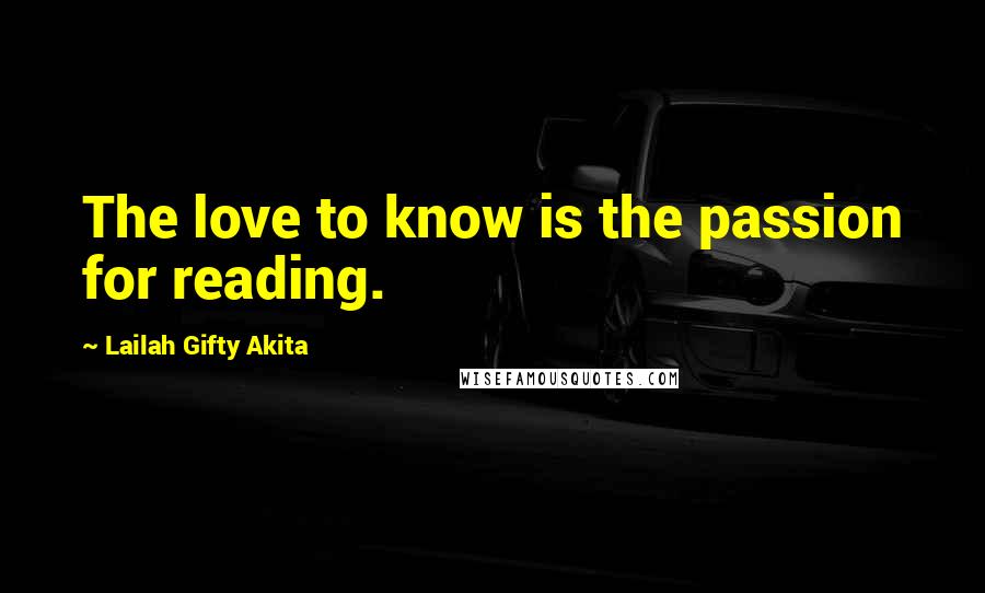 Lailah Gifty Akita Quotes: The love to know is the passion for reading.