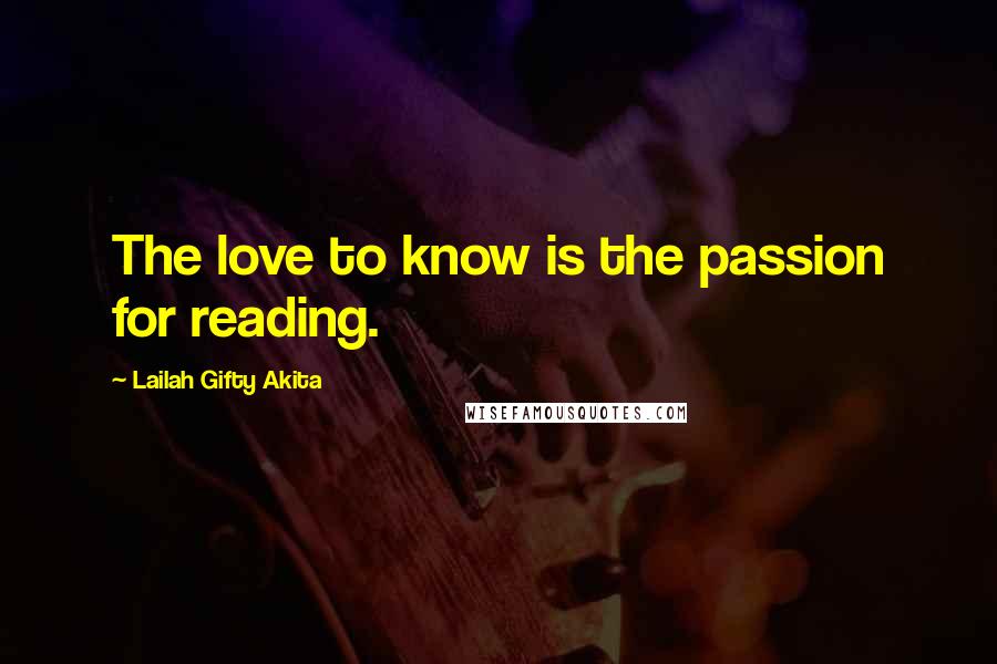 Lailah Gifty Akita Quotes: The love to know is the passion for reading.