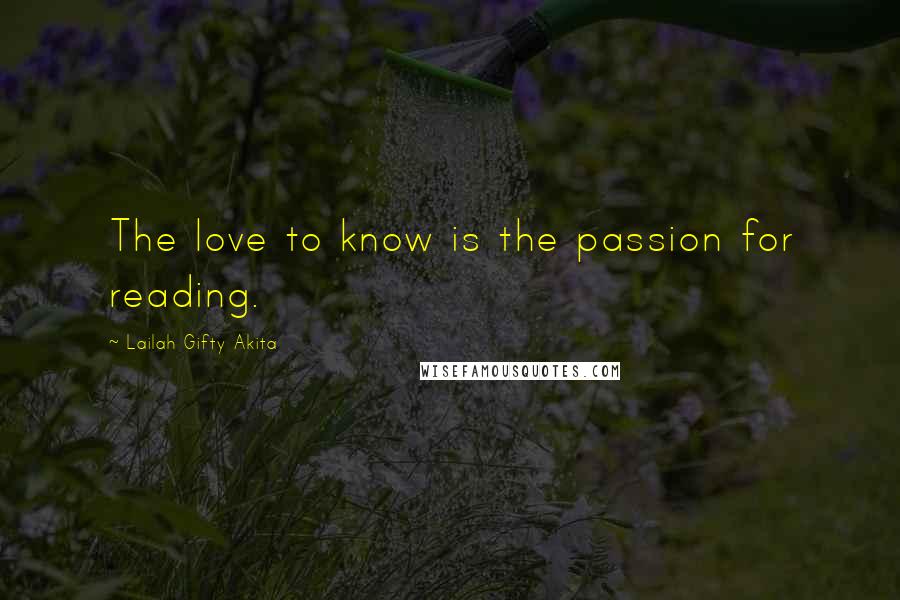 Lailah Gifty Akita Quotes: The love to know is the passion for reading.