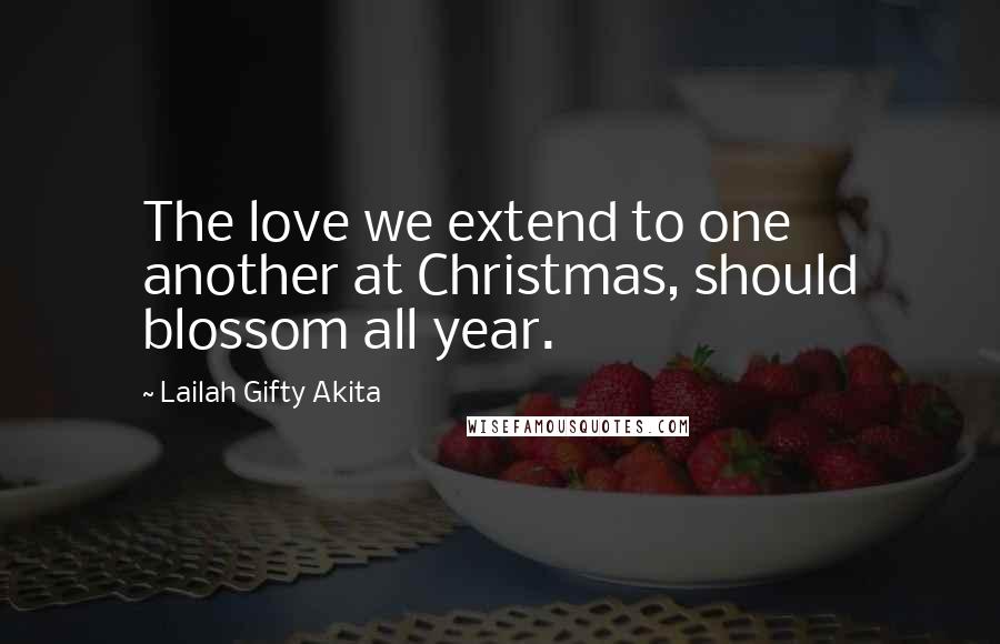 Lailah Gifty Akita Quotes: The love we extend to one another at Christmas, should blossom all year.