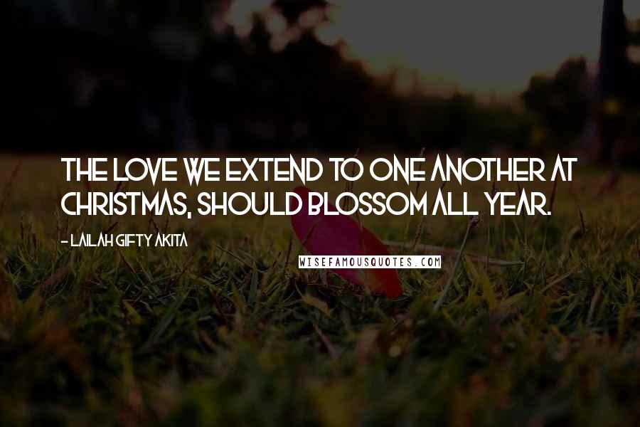 Lailah Gifty Akita Quotes: The love we extend to one another at Christmas, should blossom all year.