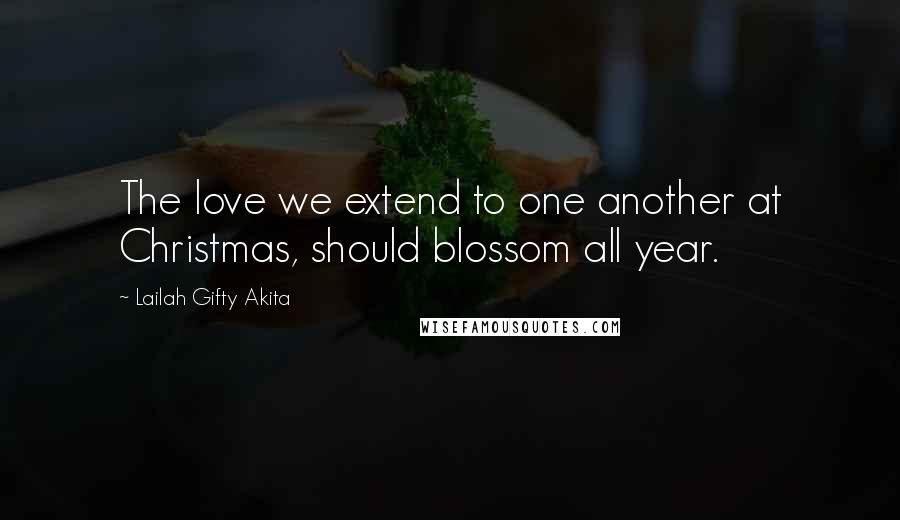 Lailah Gifty Akita Quotes: The love we extend to one another at Christmas, should blossom all year.