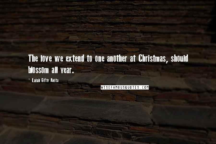 Lailah Gifty Akita Quotes: The love we extend to one another at Christmas, should blossom all year.