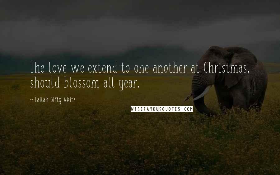 Lailah Gifty Akita Quotes: The love we extend to one another at Christmas, should blossom all year.