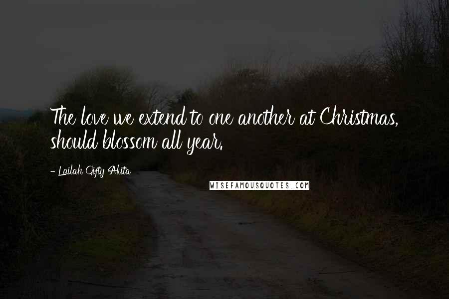 Lailah Gifty Akita Quotes: The love we extend to one another at Christmas, should blossom all year.