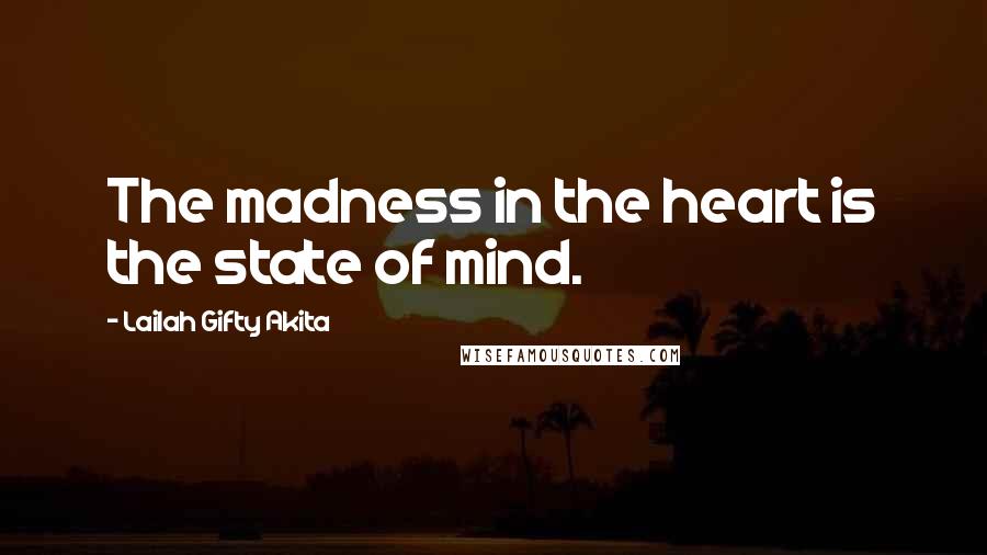 Lailah Gifty Akita Quotes: The madness in the heart is the state of mind.