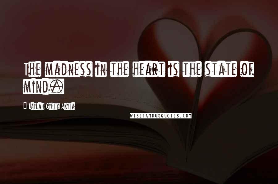 Lailah Gifty Akita Quotes: The madness in the heart is the state of mind.