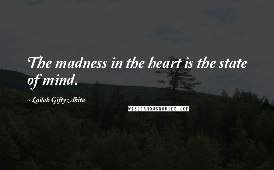 Lailah Gifty Akita Quotes: The madness in the heart is the state of mind.