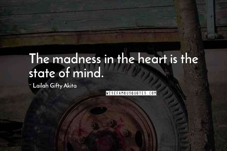 Lailah Gifty Akita Quotes: The madness in the heart is the state of mind.
