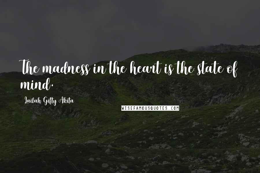 Lailah Gifty Akita Quotes: The madness in the heart is the state of mind.