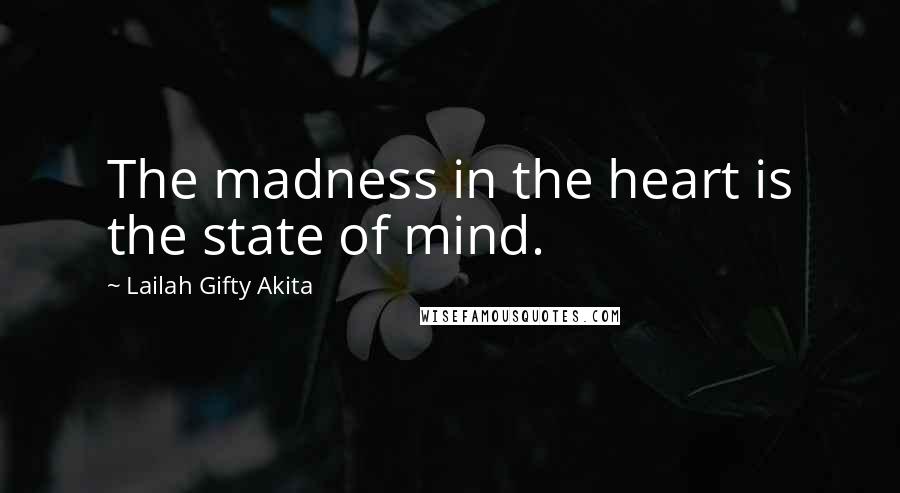 Lailah Gifty Akita Quotes: The madness in the heart is the state of mind.