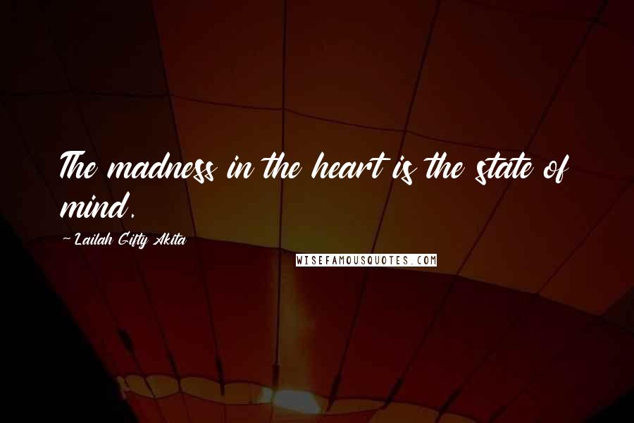 Lailah Gifty Akita Quotes: The madness in the heart is the state of mind.