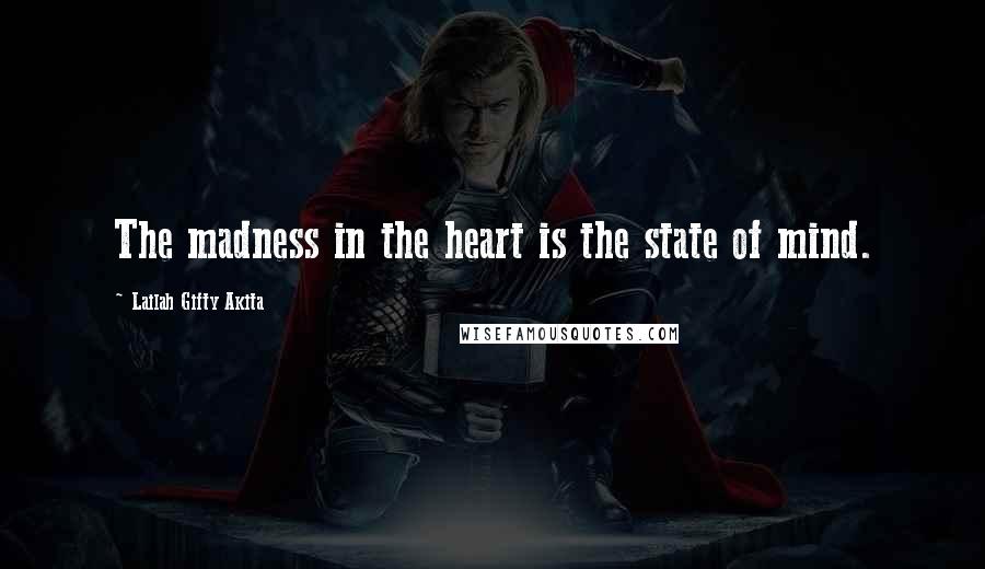 Lailah Gifty Akita Quotes: The madness in the heart is the state of mind.