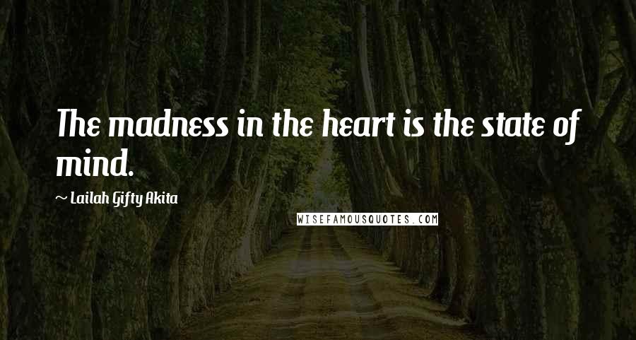 Lailah Gifty Akita Quotes: The madness in the heart is the state of mind.