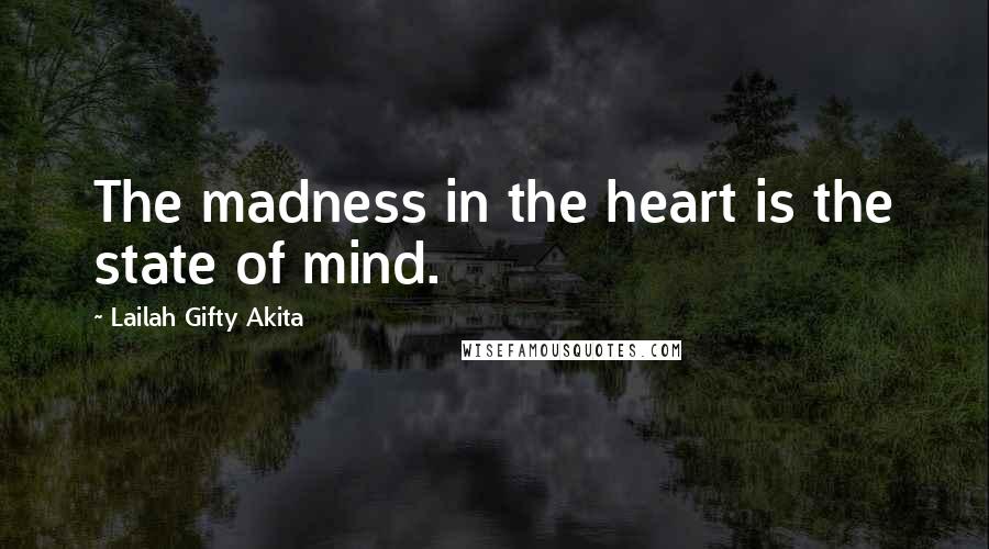 Lailah Gifty Akita Quotes: The madness in the heart is the state of mind.