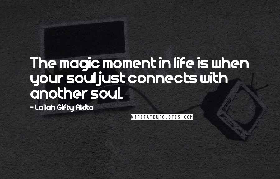 Lailah Gifty Akita Quotes: The magic moment in life is when your soul just connects with another soul.