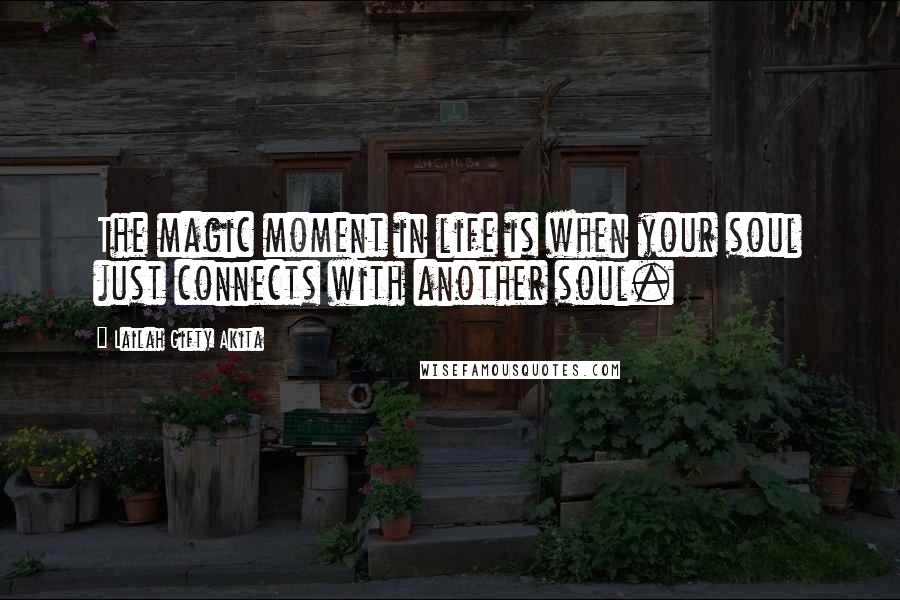 Lailah Gifty Akita Quotes: The magic moment in life is when your soul just connects with another soul.