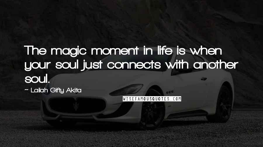 Lailah Gifty Akita Quotes: The magic moment in life is when your soul just connects with another soul.