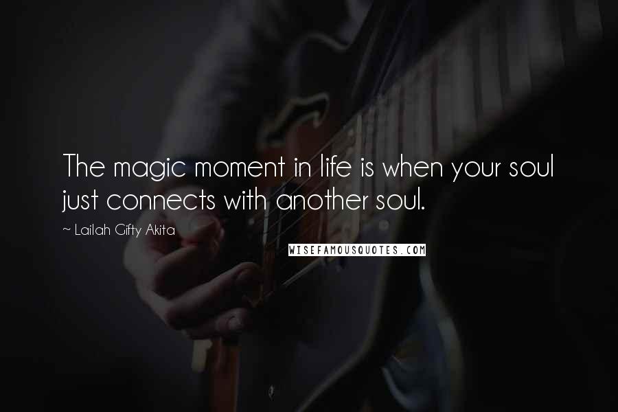 Lailah Gifty Akita Quotes: The magic moment in life is when your soul just connects with another soul.