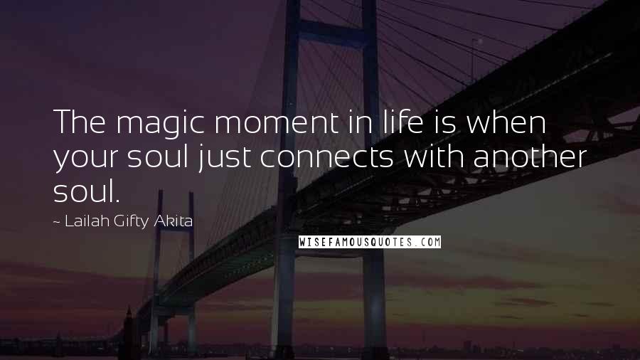 Lailah Gifty Akita Quotes: The magic moment in life is when your soul just connects with another soul.