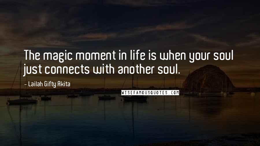 Lailah Gifty Akita Quotes: The magic moment in life is when your soul just connects with another soul.