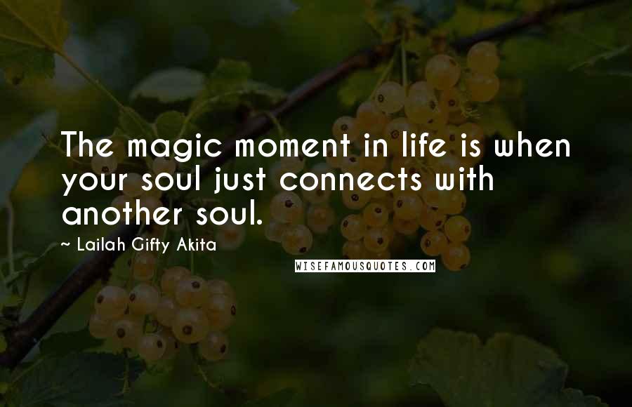 Lailah Gifty Akita Quotes: The magic moment in life is when your soul just connects with another soul.