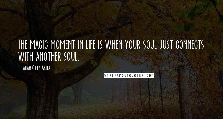 Lailah Gifty Akita Quotes: The magic moment in life is when your soul just connects with another soul.