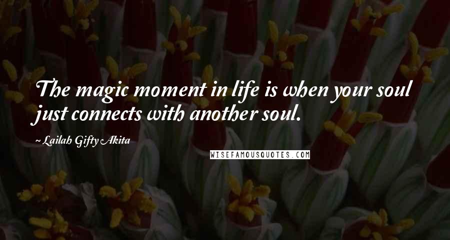 Lailah Gifty Akita Quotes: The magic moment in life is when your soul just connects with another soul.