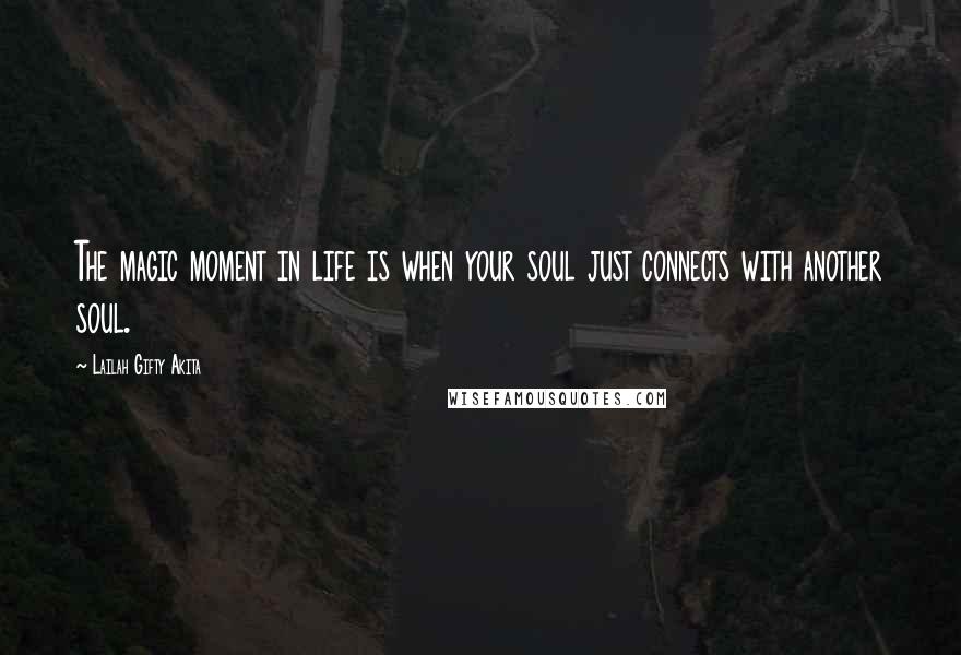 Lailah Gifty Akita Quotes: The magic moment in life is when your soul just connects with another soul.