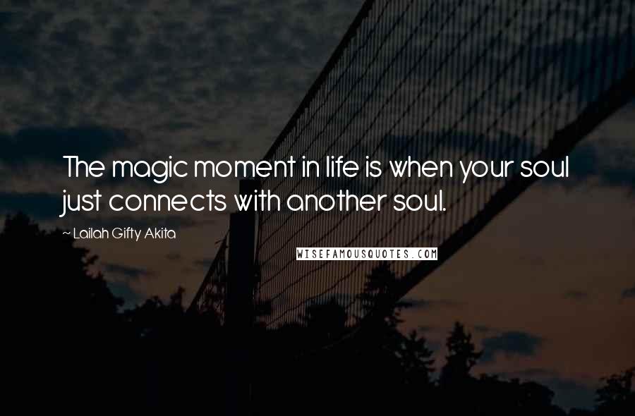 Lailah Gifty Akita Quotes: The magic moment in life is when your soul just connects with another soul.