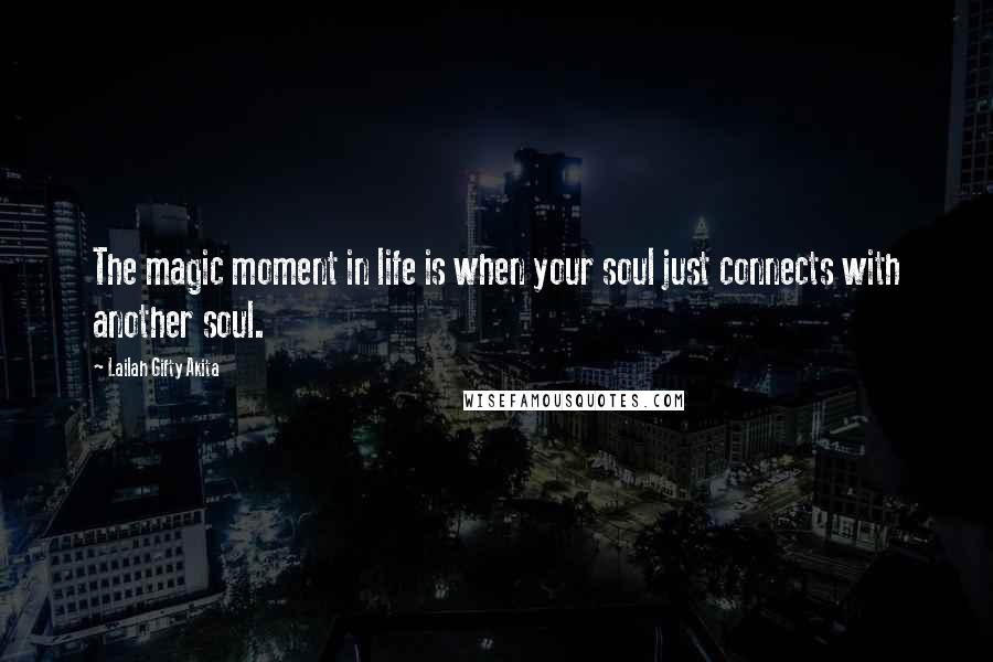 Lailah Gifty Akita Quotes: The magic moment in life is when your soul just connects with another soul.