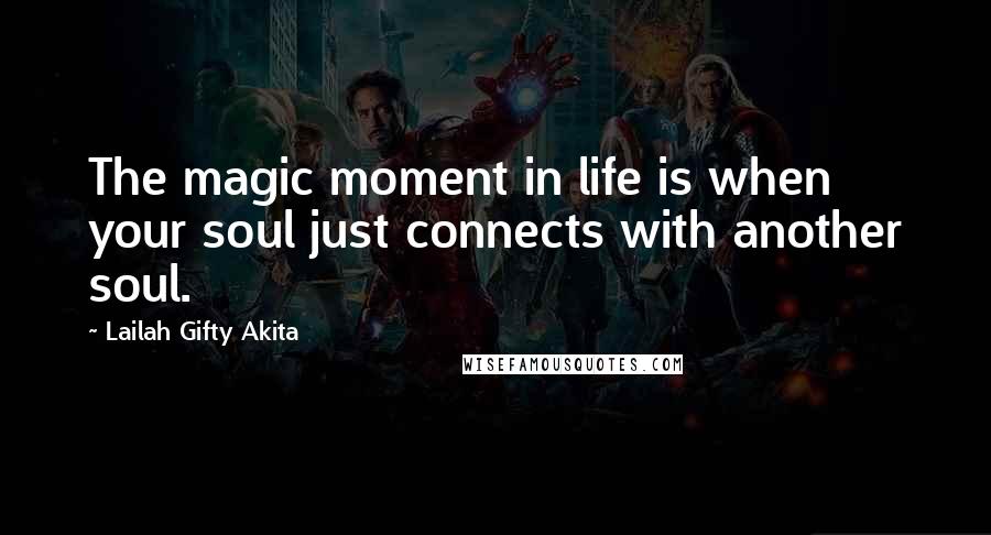 Lailah Gifty Akita Quotes: The magic moment in life is when your soul just connects with another soul.