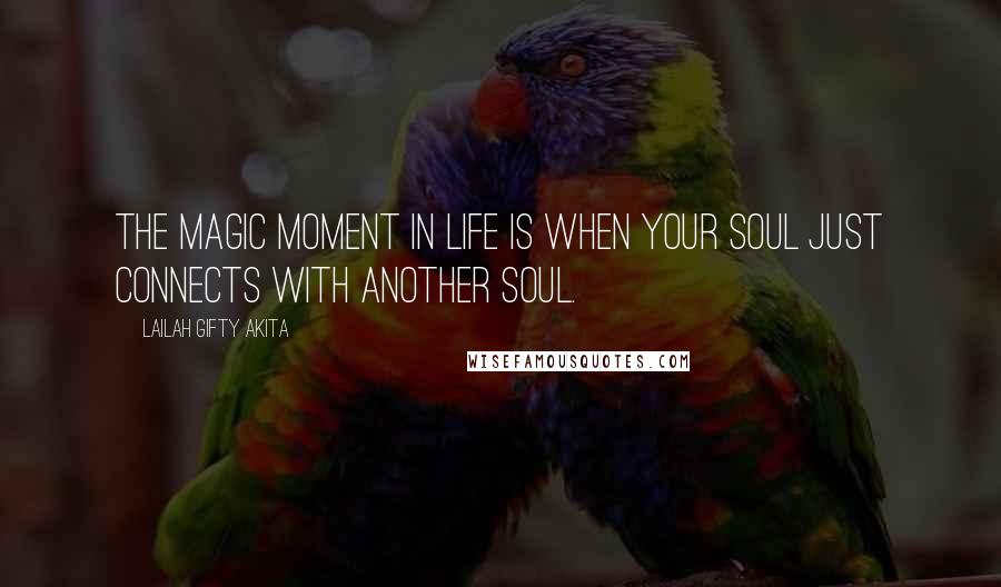 Lailah Gifty Akita Quotes: The magic moment in life is when your soul just connects with another soul.