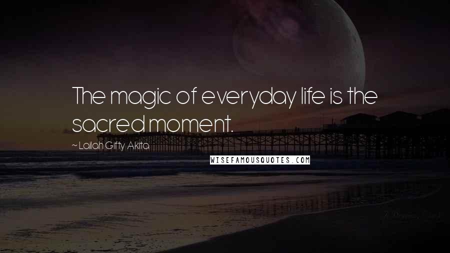 Lailah Gifty Akita Quotes: The magic of everyday life is the sacred moment.