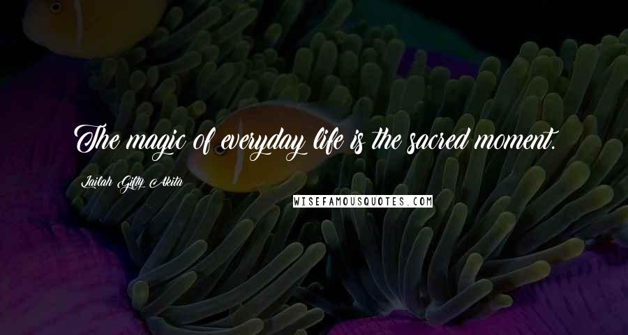 Lailah Gifty Akita Quotes: The magic of everyday life is the sacred moment.