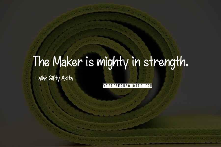 Lailah Gifty Akita Quotes: The Maker is mighty in strength.