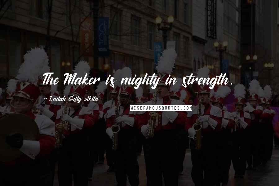 Lailah Gifty Akita Quotes: The Maker is mighty in strength.