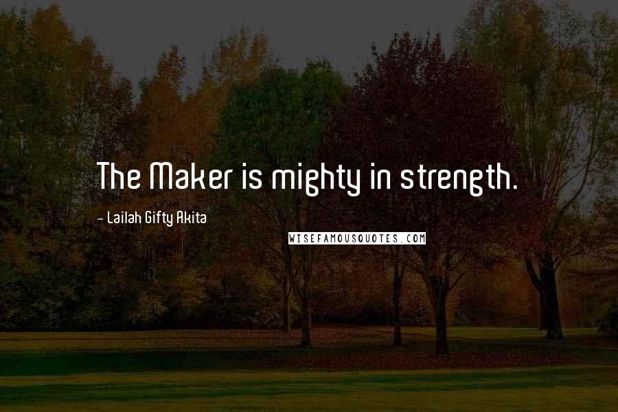 Lailah Gifty Akita Quotes: The Maker is mighty in strength.
