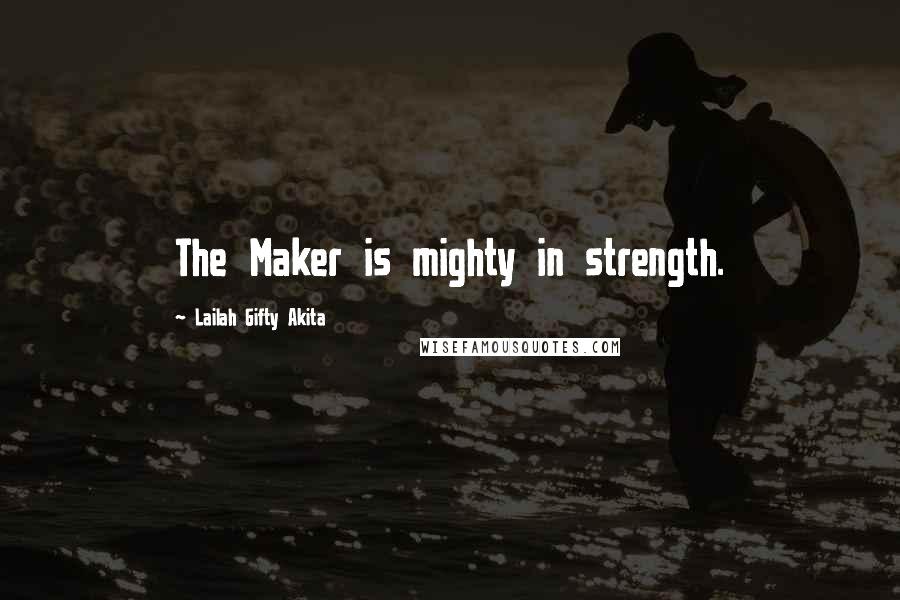 Lailah Gifty Akita Quotes: The Maker is mighty in strength.