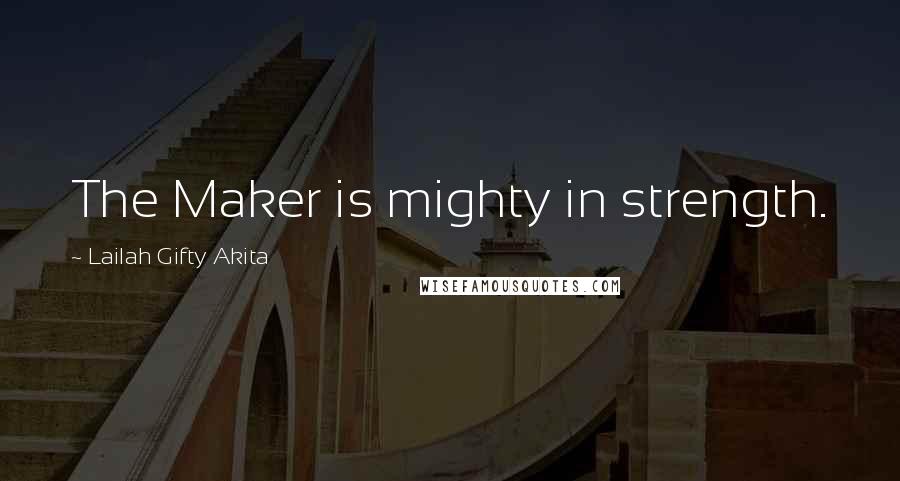 Lailah Gifty Akita Quotes: The Maker is mighty in strength.