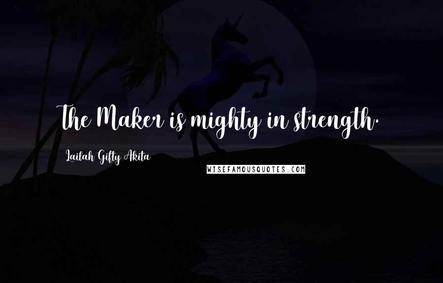 Lailah Gifty Akita Quotes: The Maker is mighty in strength.