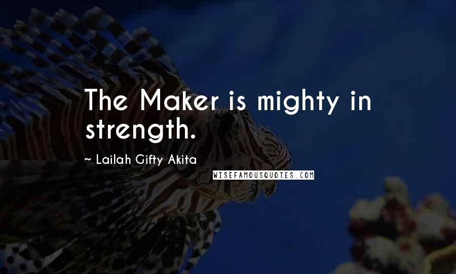 Lailah Gifty Akita Quotes: The Maker is mighty in strength.