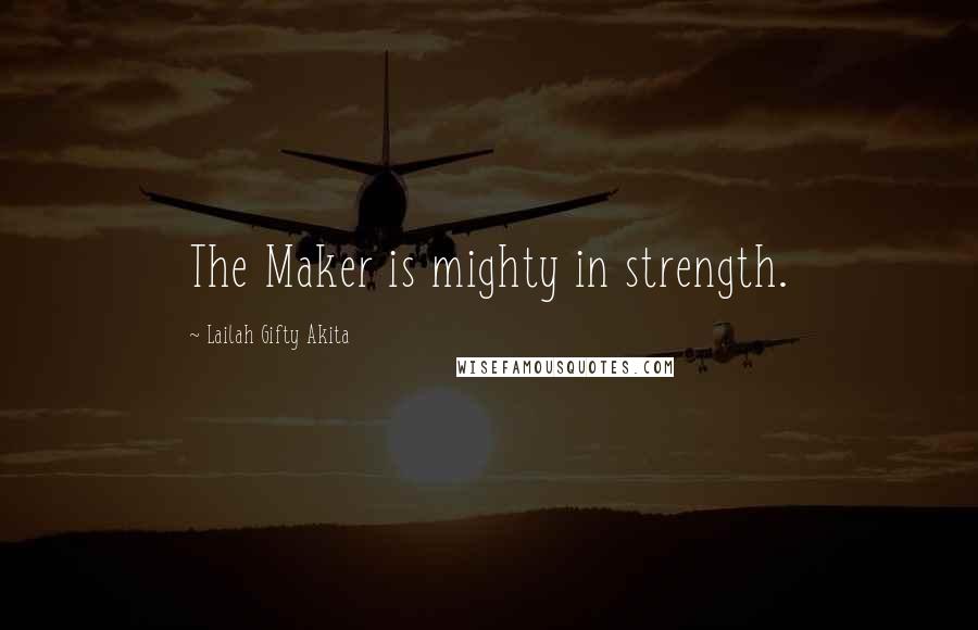 Lailah Gifty Akita Quotes: The Maker is mighty in strength.
