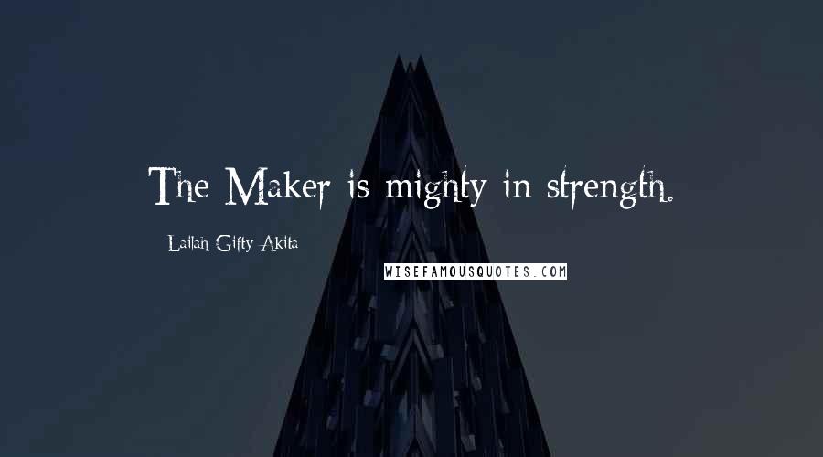 Lailah Gifty Akita Quotes: The Maker is mighty in strength.