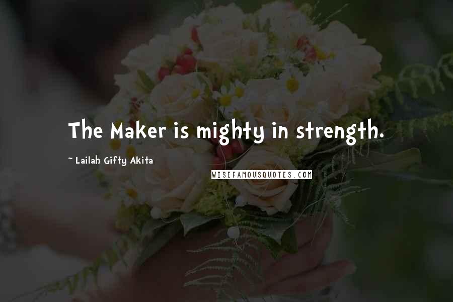 Lailah Gifty Akita Quotes: The Maker is mighty in strength.