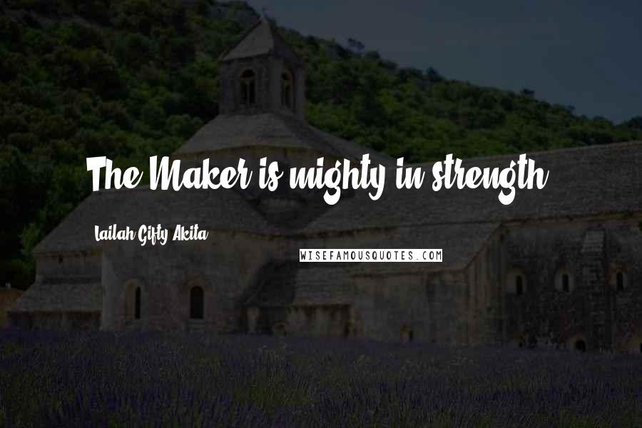 Lailah Gifty Akita Quotes: The Maker is mighty in strength.