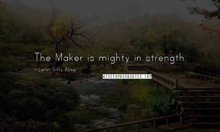 Lailah Gifty Akita Quotes: The Maker is mighty in strength.