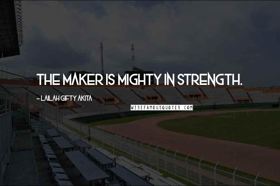 Lailah Gifty Akita Quotes: The Maker is mighty in strength.